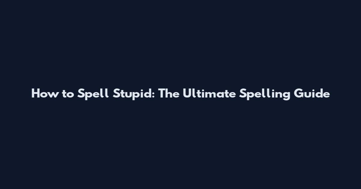 How to Spell Stupid: The Ultimate Spelling Guide