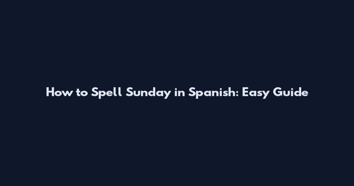 How to Spell Sunday in Spanish: Easy Guide