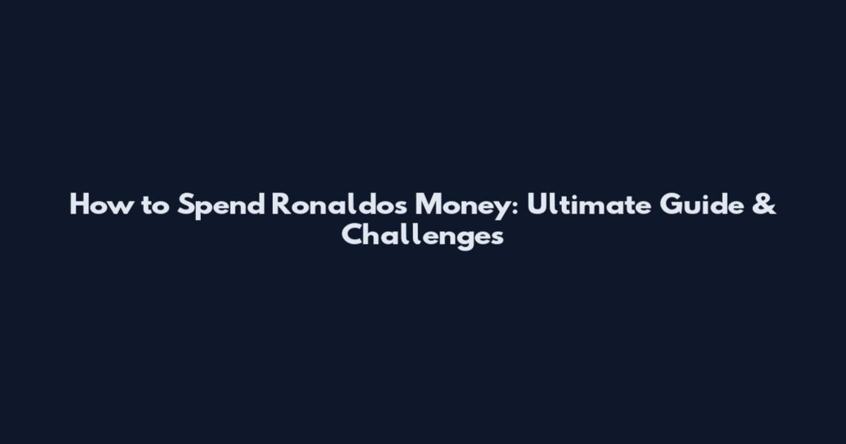 How to Spend Ronaldo's Money: Ultimate Guide & Challenges
