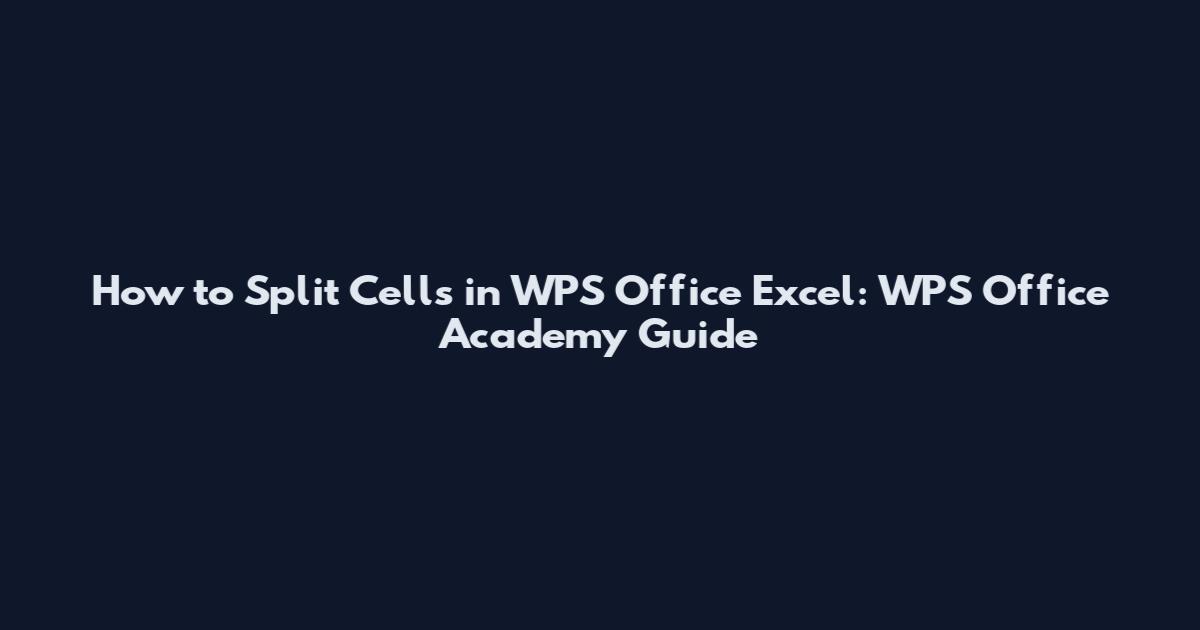 How to Split Cells in WPS Office Excel: WPS Office Academy Guide