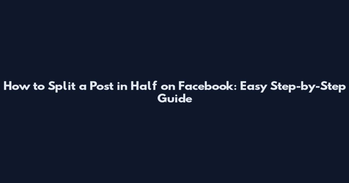 How to Split a Post in Half on Facebook: Easy Step-by-Step Guide