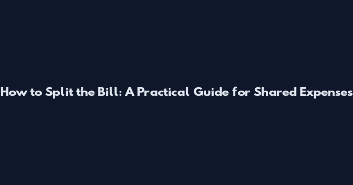 How to Split the Bill: A Practical Guide for Shared Expenses