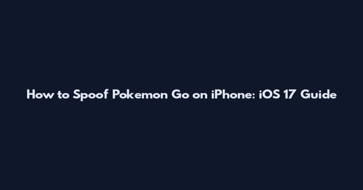 How to Spoof Pokemon Go on iPhone: iOS 17 Guide