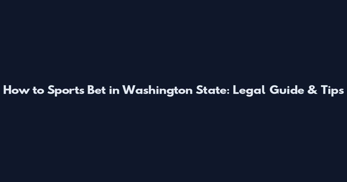 How to Sports Bet in Washington State: Legal Guide & Tips