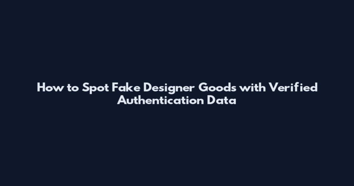 How to Spot Fake Designer Goods with Verified Authentication Data