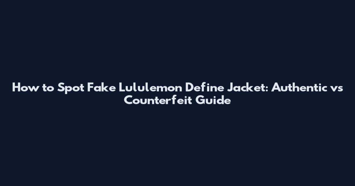 How to Spot Fake Lululemon Define Jacket: Authentic vs Counterfeit Guide