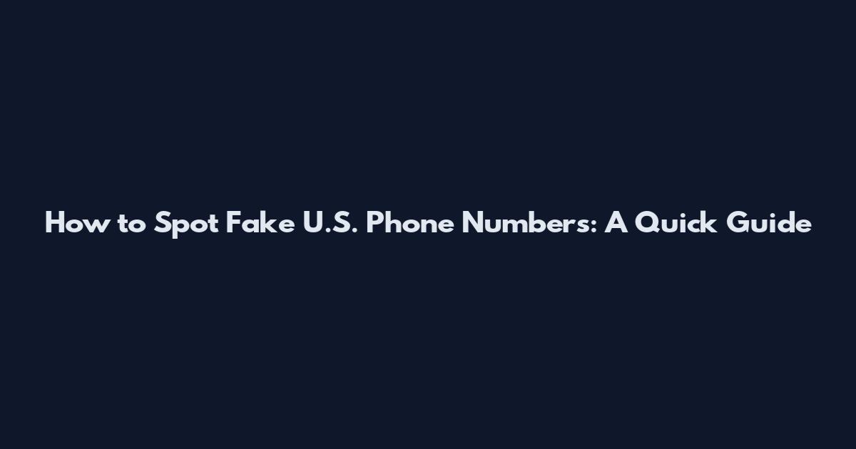 How to Spot Fake U.S. Phone Numbers: A Quick Guide
