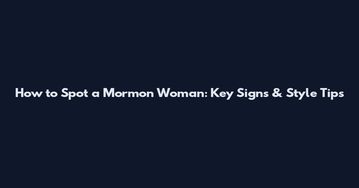 How to Spot a Mormon Woman: Key Signs & Style Tips