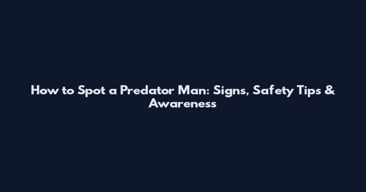 How to Spot a Predator Man: Signs, Safety Tips & Awareness
