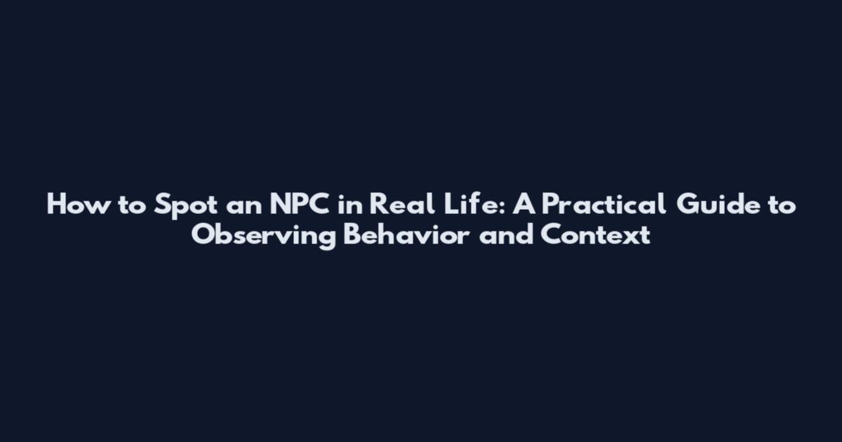 How to Spot an NPC in Real Life: A Practical Guide to Observing Behavior and Context