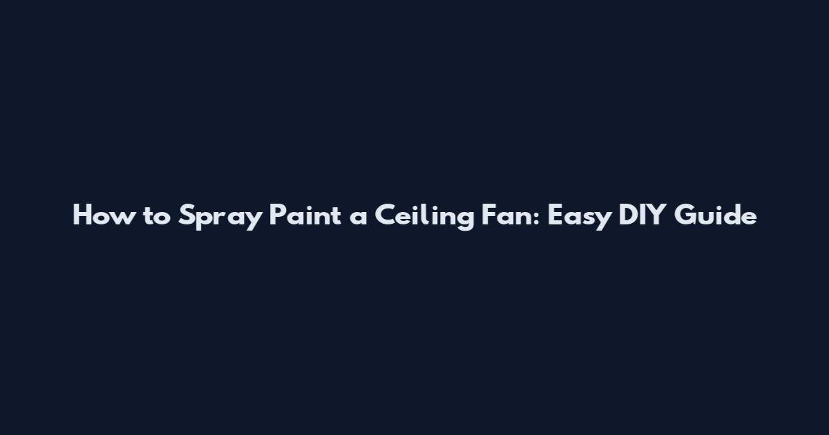 How to Spray Paint a Ceiling Fan: Easy DIY Guide
