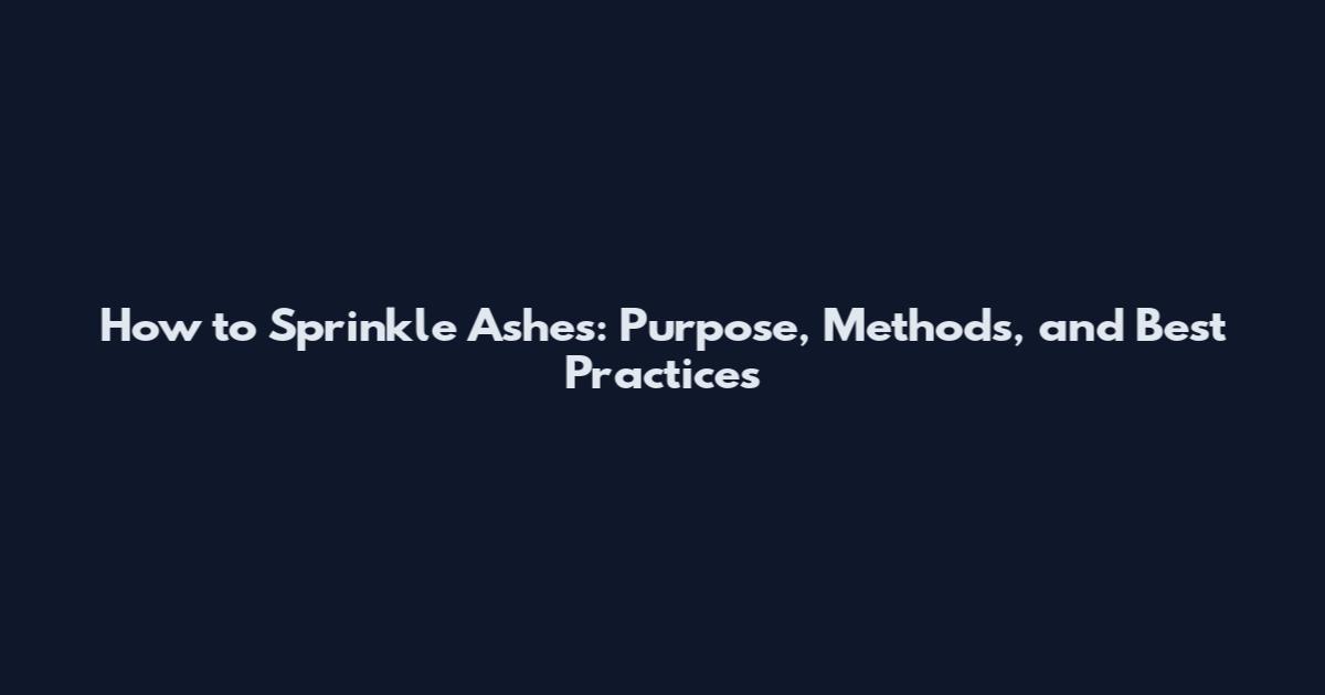 How to Sprinkle Ashes: Purpose, Methods, and Best Practices