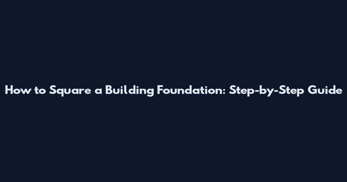 How to Square a Building Foundation: Step-by-Step Guide