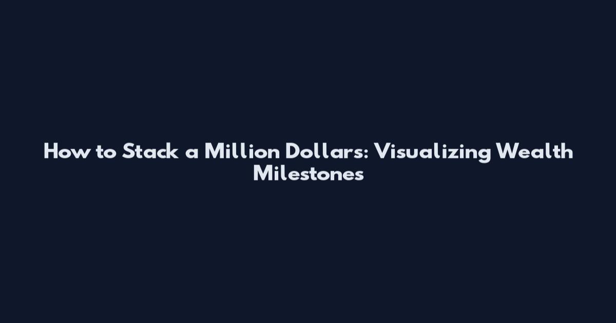 How to Stack a Million Dollars: Visualizing Wealth Milestones