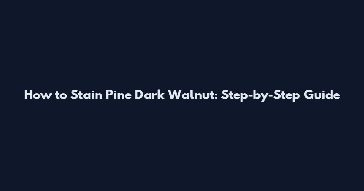 How to Stain Pine Dark Walnut: Step-by-Step Guide
