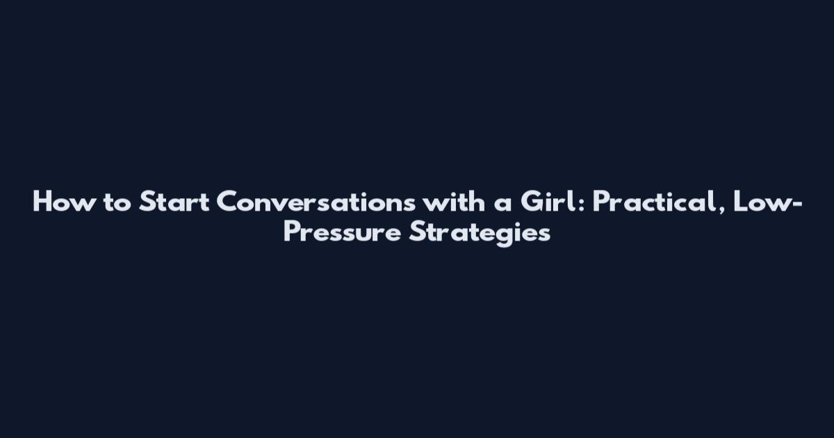 How to Start Conversations with a Girl: Practical, Low-Pressure Strategies