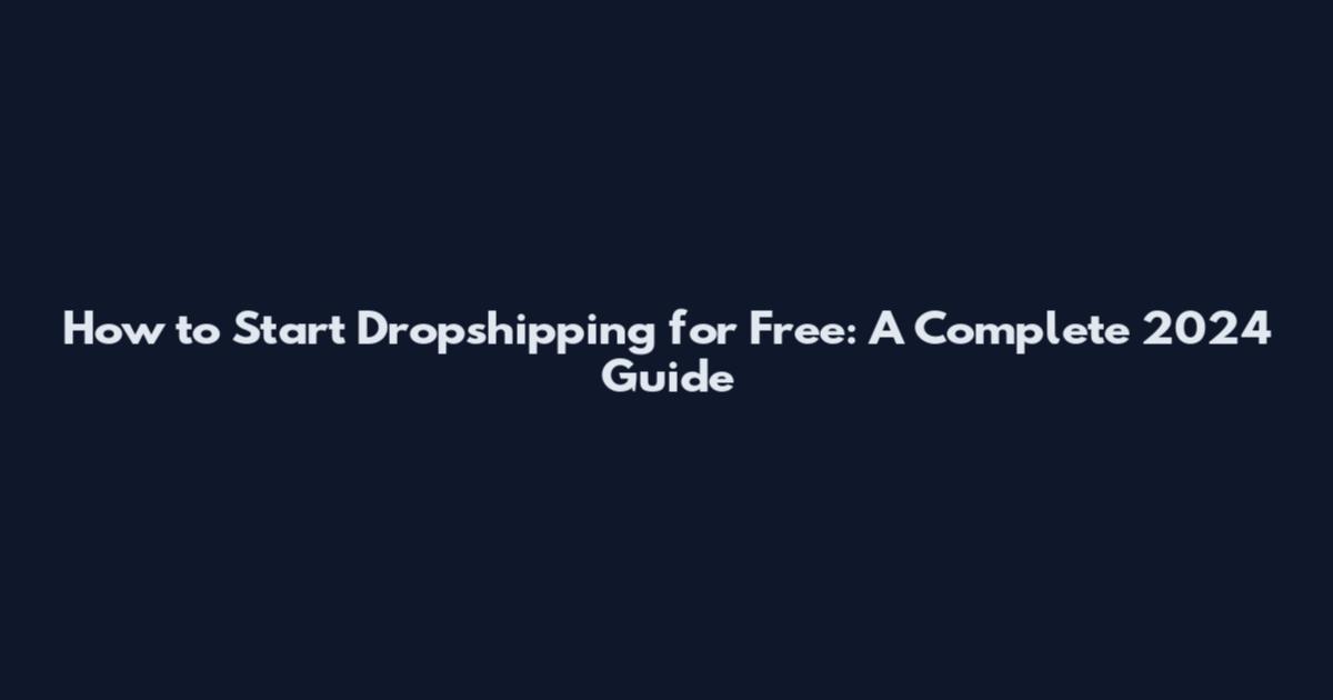 How to Start Dropshipping for Free: A Complete 2024 Guide