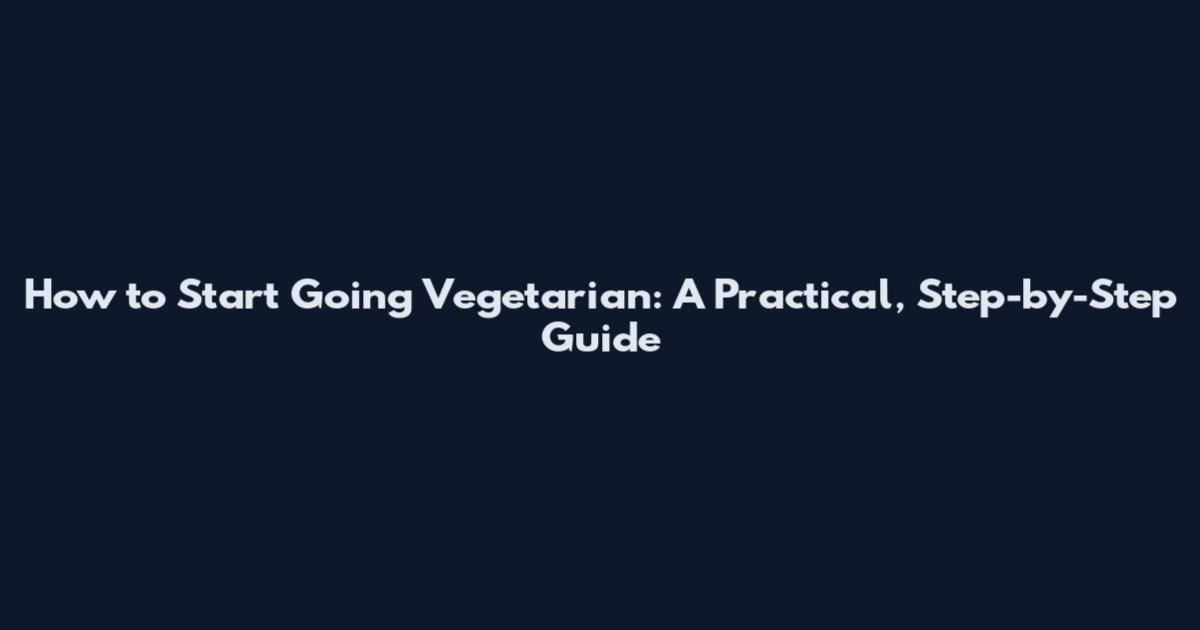 How to Start Going Vegetarian: A Practical, Step-by-Step Guide