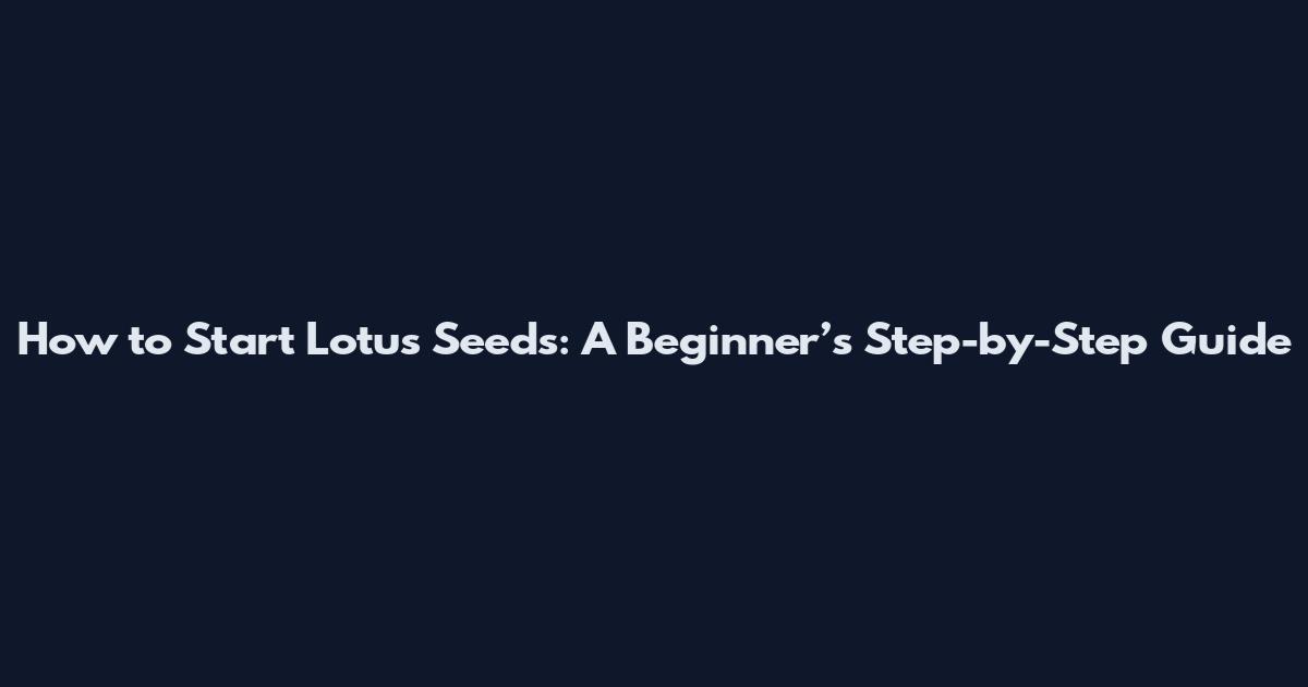 How to Start Lotus Seeds: A Beginner’s Step-by-Step Guide