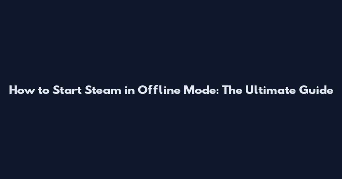 How to Start Steam in Offline Mode: The Ultimate Guide