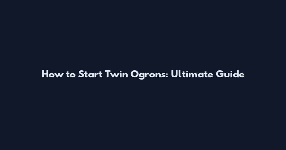 How to Start Twin Ogrons: Ultimate Guide