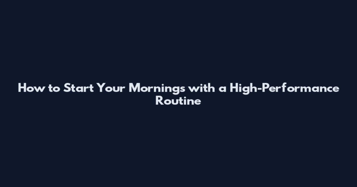How to Start Your Mornings with a High-Performance Routine