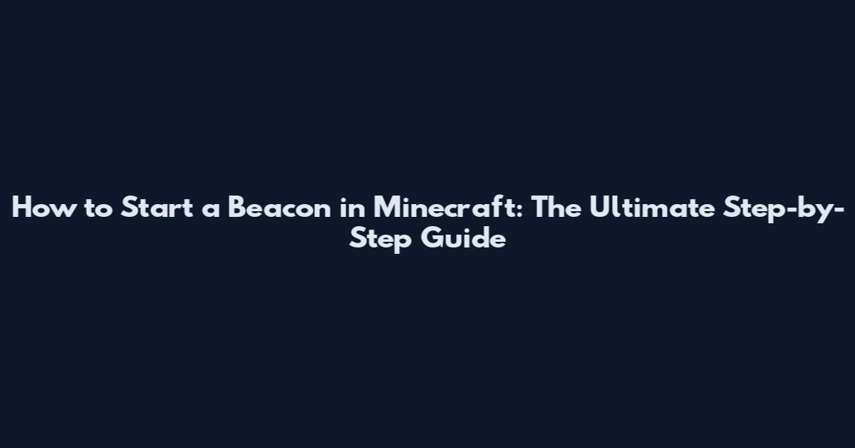 How to Start a Beacon in Minecraft: The Ultimate Step-by-Step Guide