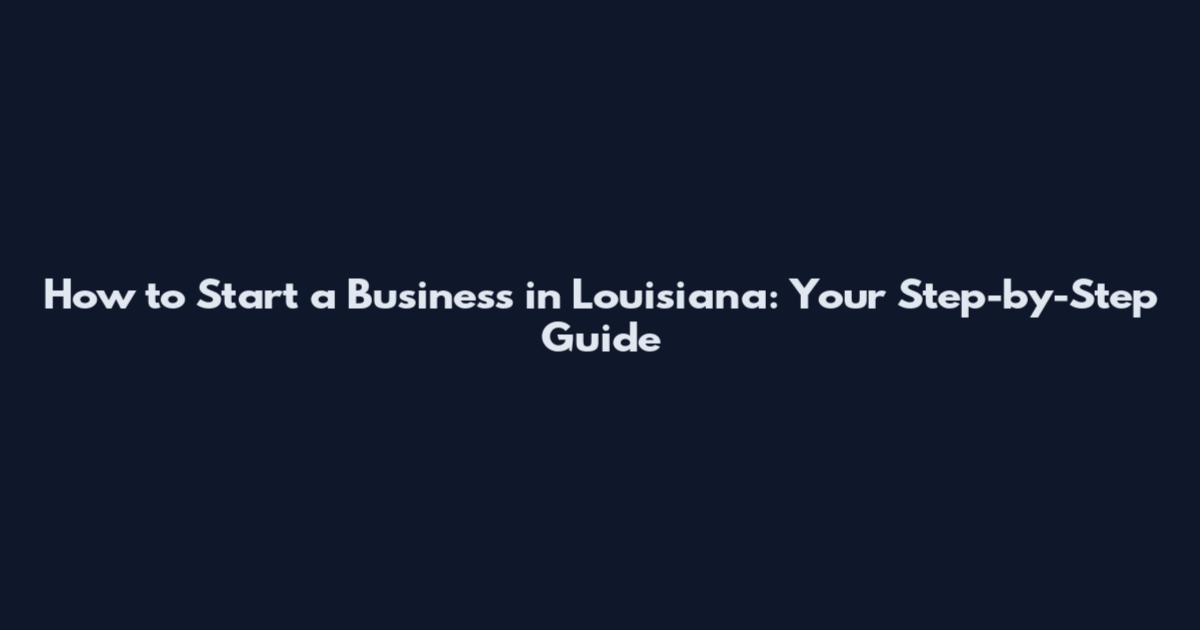 How to Start a Business in Louisiana: Your Step-by-Step Guide