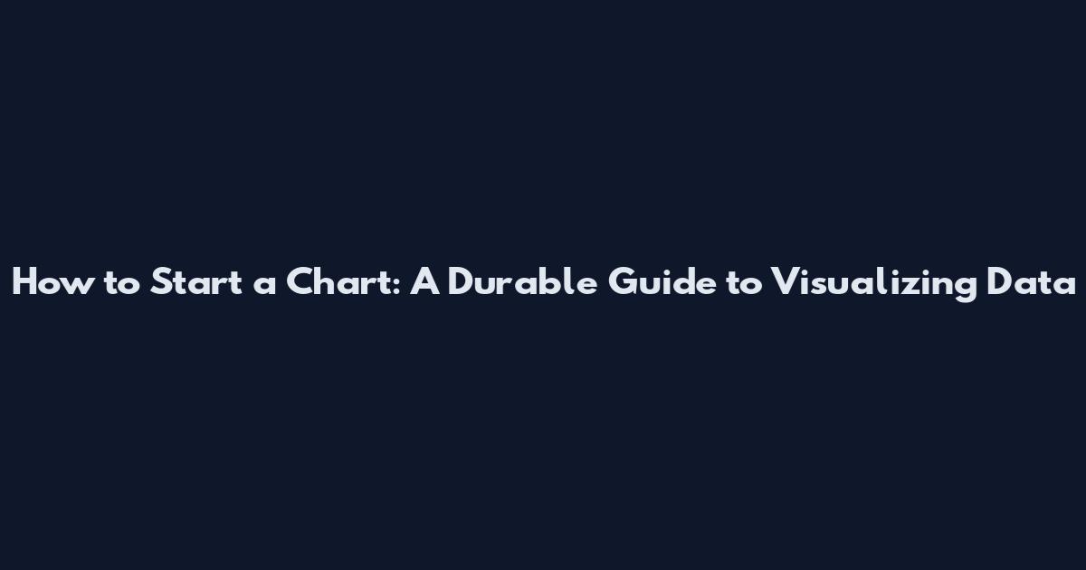 How to Start a Chart: A Durable Guide to Visualizing Data