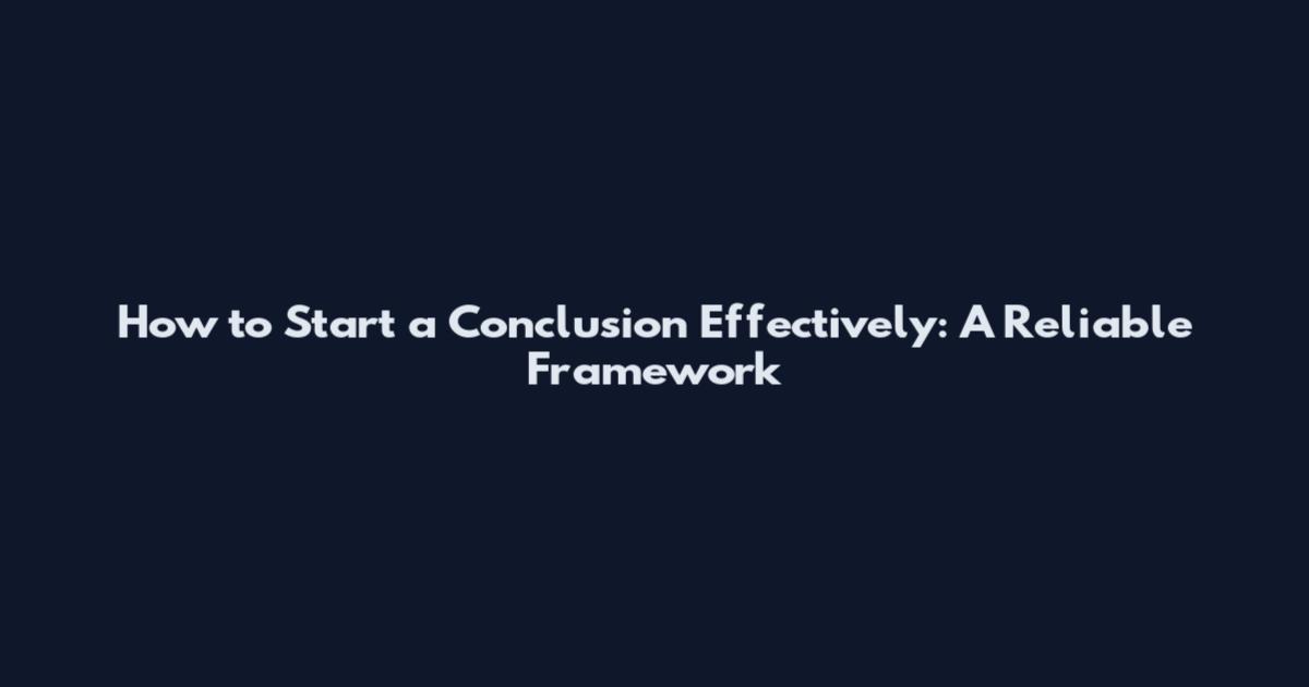 How to Start a Conclusion Effectively: A Reliable Framework