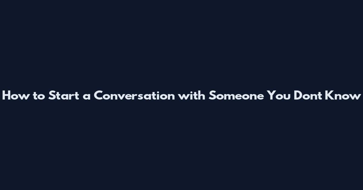 How to Start a Conversation with Someone You Don't Know