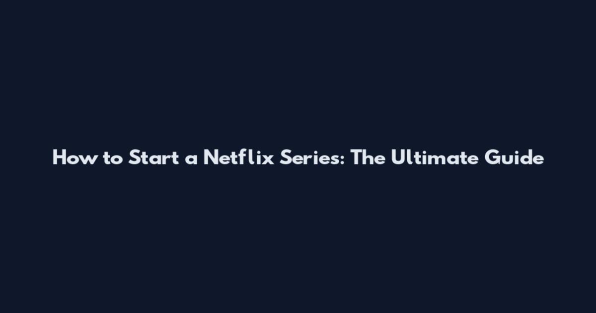 How to Start a Netflix Series: The Ultimate Guide