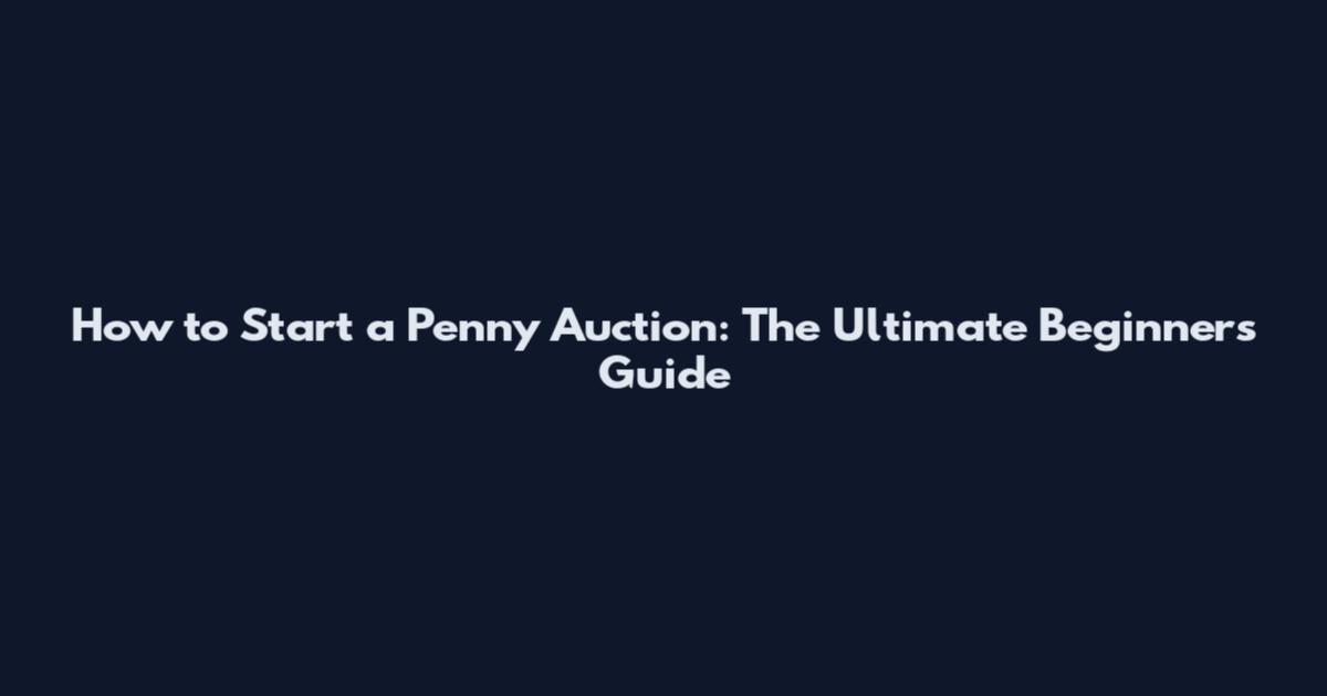 How to Start a Penny Auction: The Ultimate Beginner's Guide