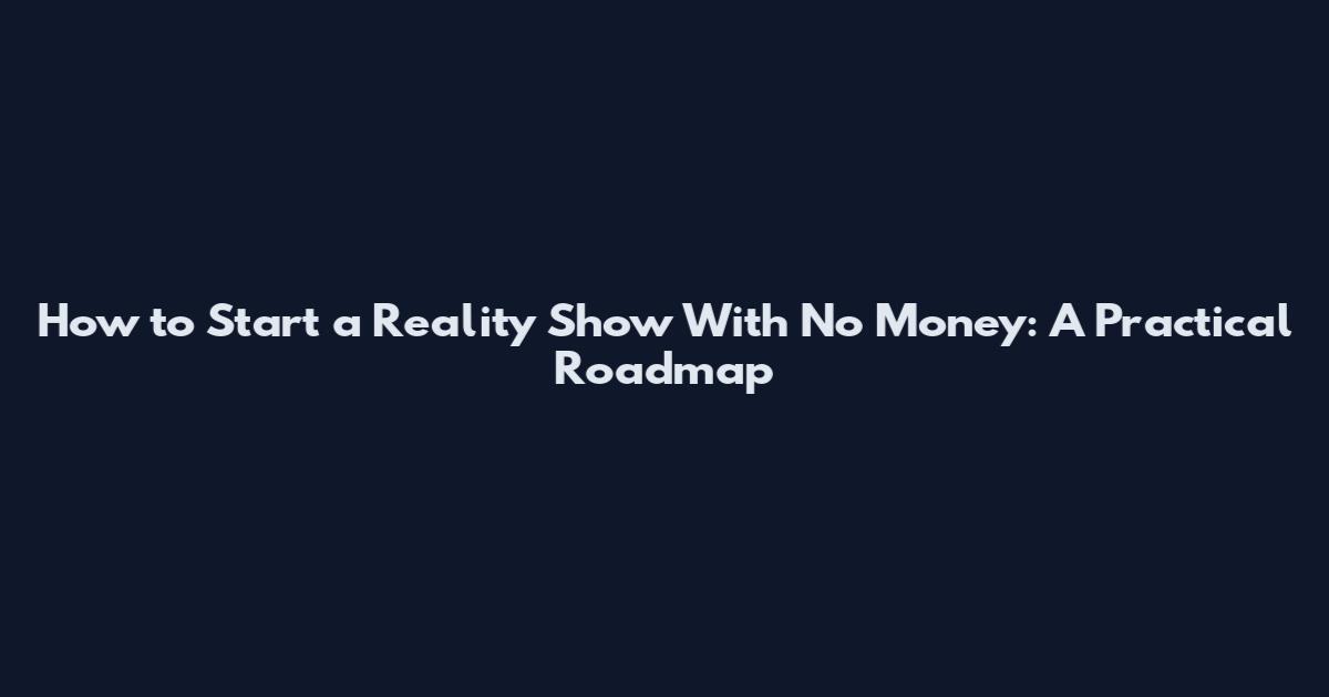How to Start a Reality Show With No Money: A Practical Roadmap