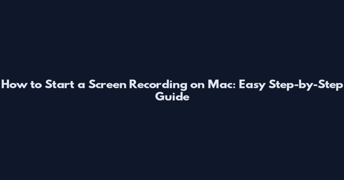 How to Start a Screen Recording on Mac: Easy Step-by-Step Guide
