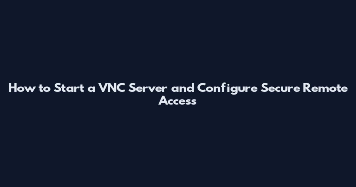 How to Start a VNC Server and Configure Secure Remote Access