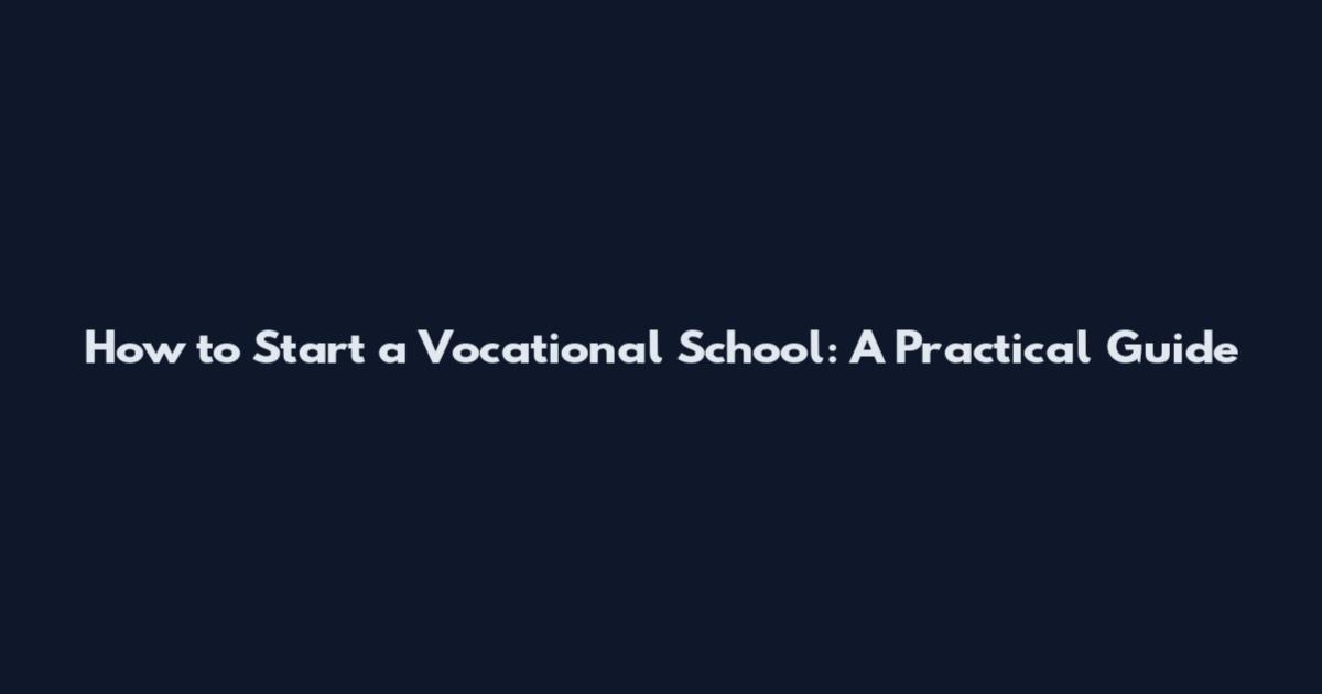 How to Start a Vocational School: A Practical Guide