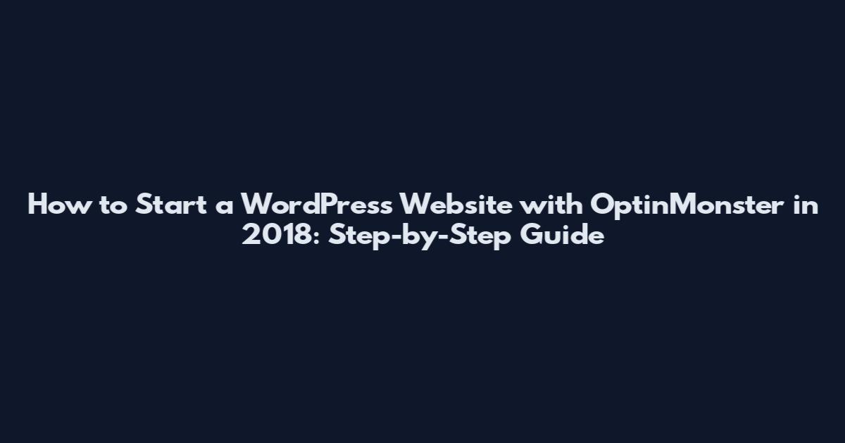 How to Start a WordPress Website with OptinMonster in 2018: Step-by-Step Guide