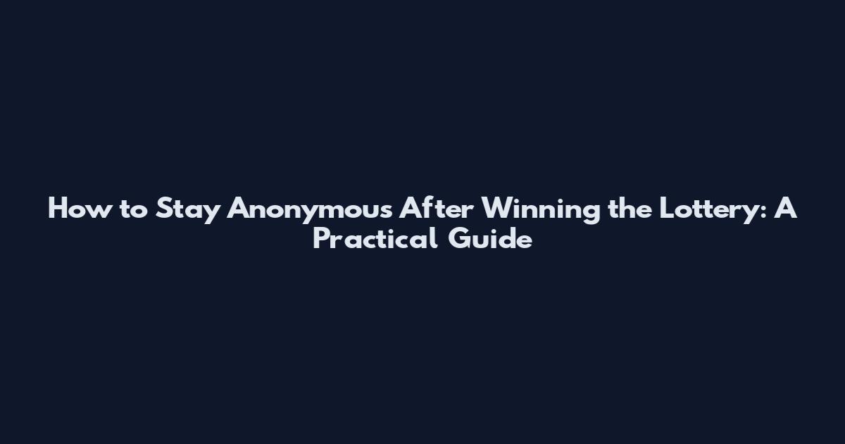 How to Stay Anonymous After Winning the Lottery: A Practical Guide