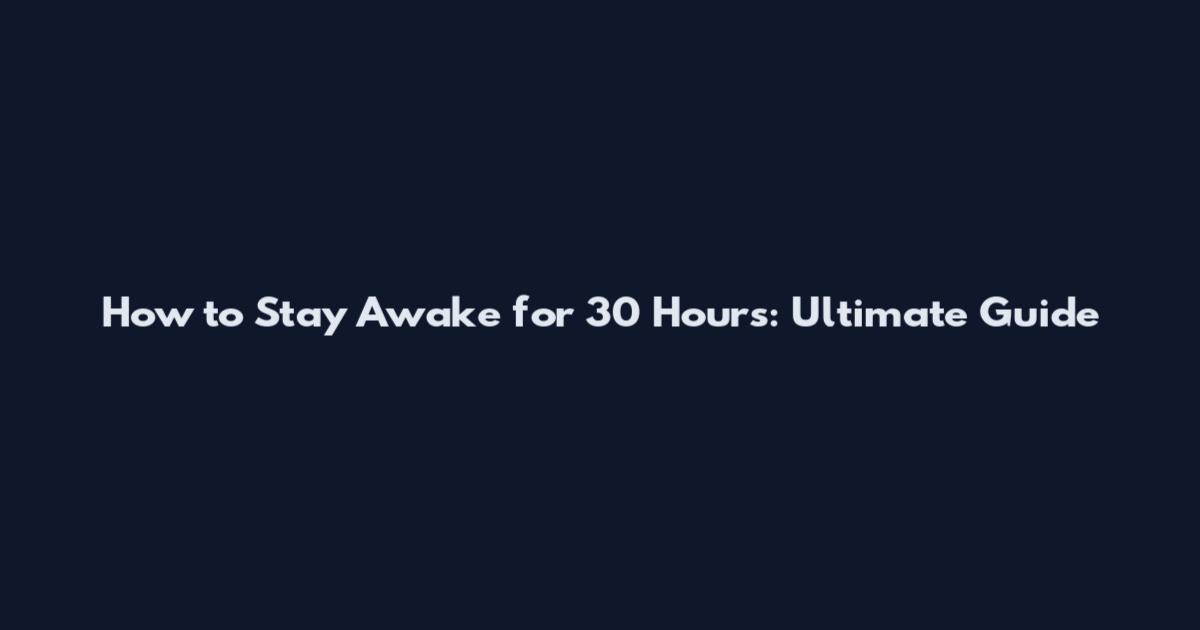 How to Stay Awake for 30 Hours: Ultimate Guide