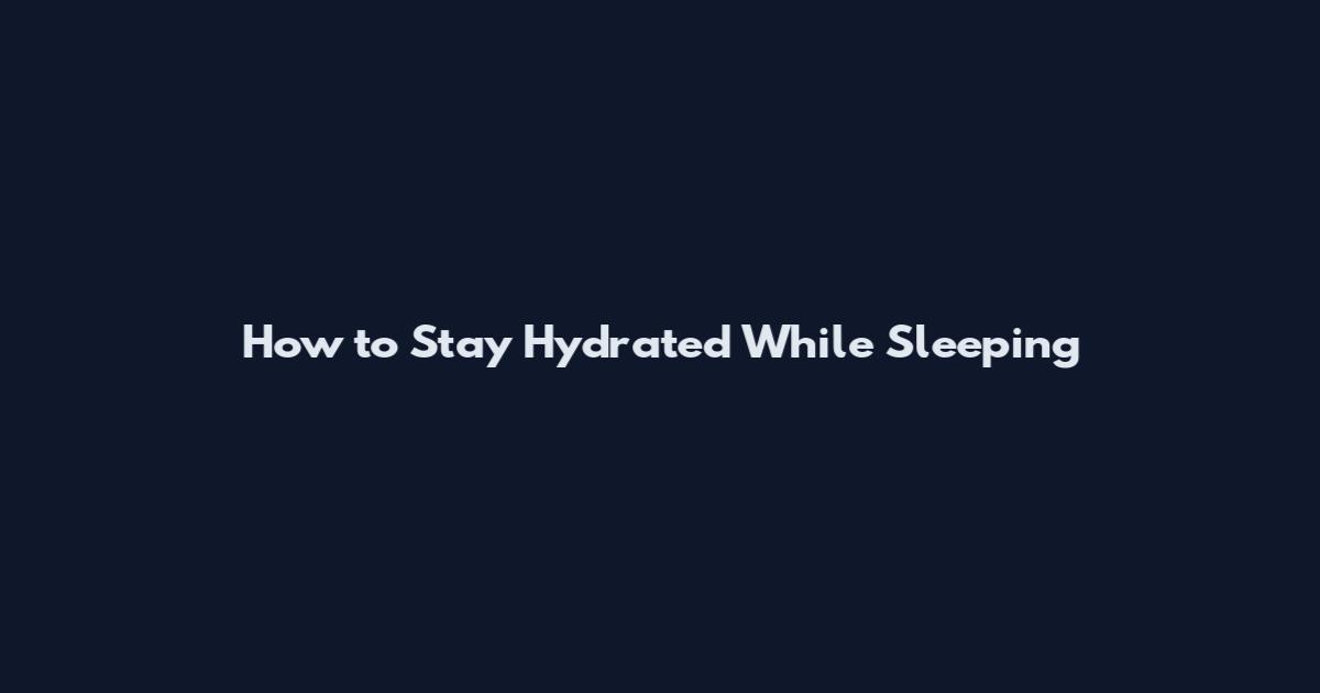 How to Stay Hydrated While Sleeping