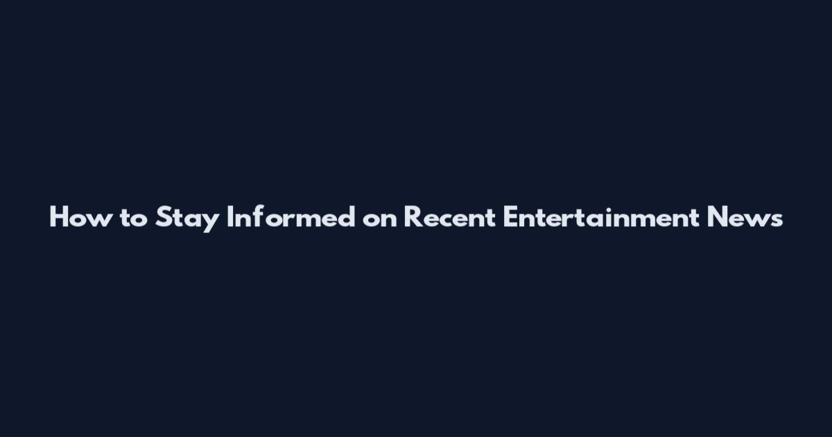 How to Stay Informed on Recent Entertainment News