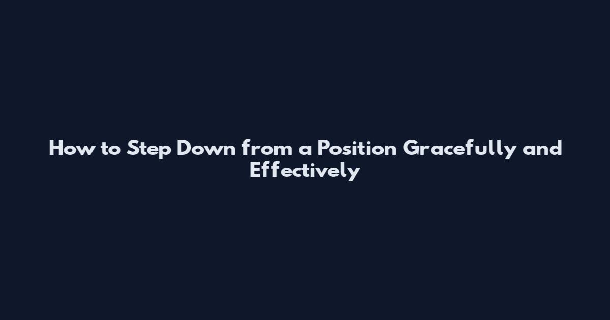 How to Step Down from a Position Gracefully and Effectively