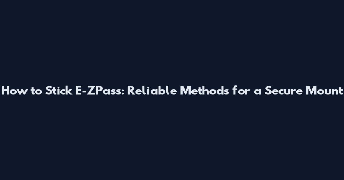 How to Stick E-ZPass: Reliable Methods for a Secure Mount