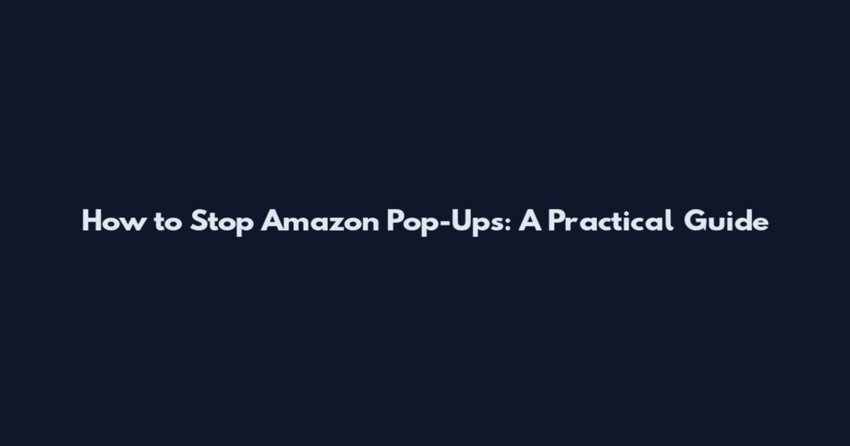 How to Stop Amazon Pop-Ups: A Practical Guide