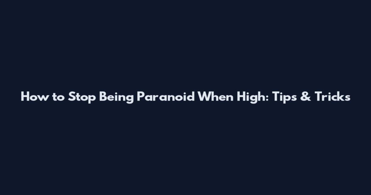 How to Stop Being Paranoid When High: Tips & Tricks