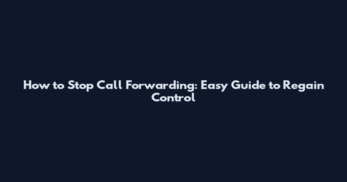 How to Stop Call Forwarding: Easy Guide to Regain Control