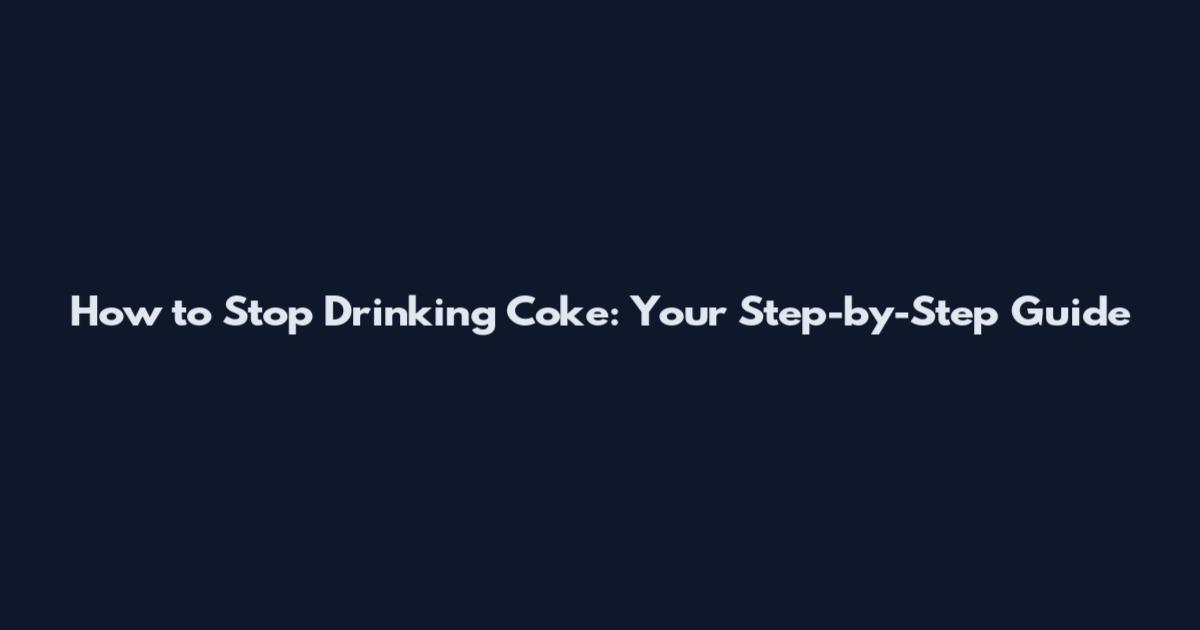 How to Stop Drinking Coke: Your Step-by-Step Guide