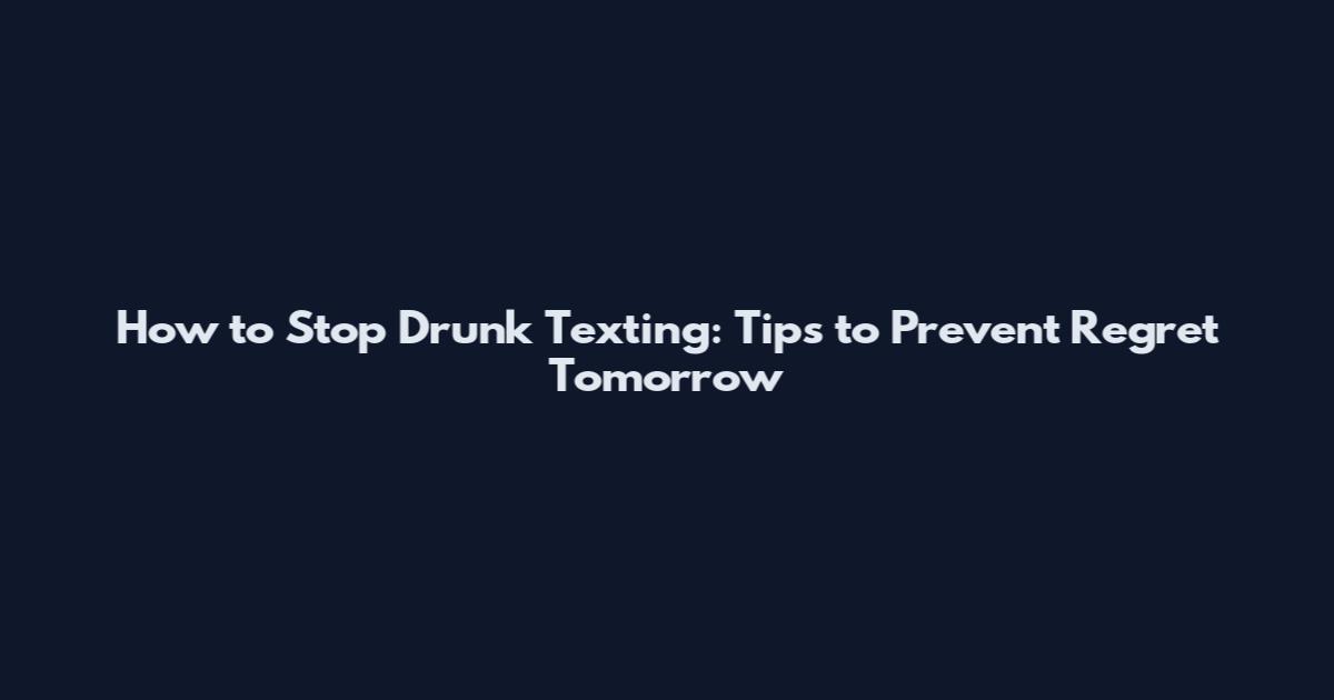 How to Stop Drunk Texting: Tips to Prevent Regret Tomorrow