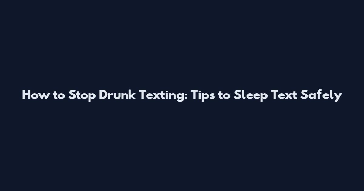 How to Stop Drunk Texting: Tips to Sleep Text Safely